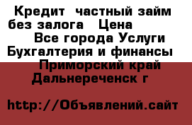 Кредит, частный займ без залога › Цена ­ 3 000 000 - Все города Услуги » Бухгалтерия и финансы   . Приморский край,Дальнереченск г.
